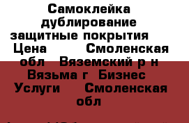 Самоклейка, дублирование, защитные покрытия    › Цена ­ 50 - Смоленская обл., Вяземский р-н, Вязьма г. Бизнес » Услуги   . Смоленская обл.